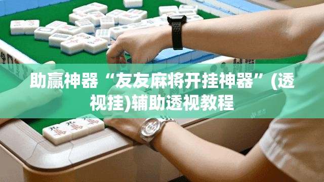 助赢神器“友友麻将开挂神器”(透视挂)辅助透视教程