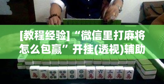 [教程经验]“微信里打麻将怎么包赢	”开挂(透视)辅助教程