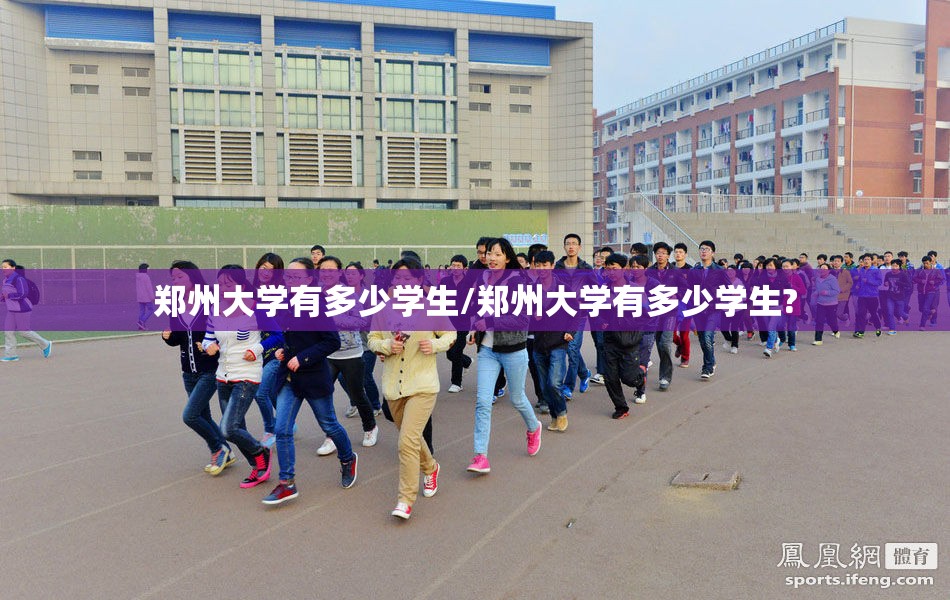 郑州大学有多少学生/郑州大学有多少学生? 郑州大学有多少学生/郑州大学有多少学生?