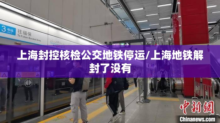 上海封控核检公交地铁停运/上海地铁解封了没有 上海封控核检公交地铁停运/上海地铁解封了没有