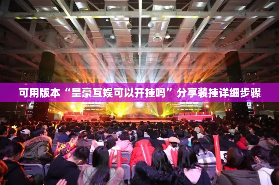 可用版本“皇豪互娱可以开挂吗	”分享装挂详细步骤