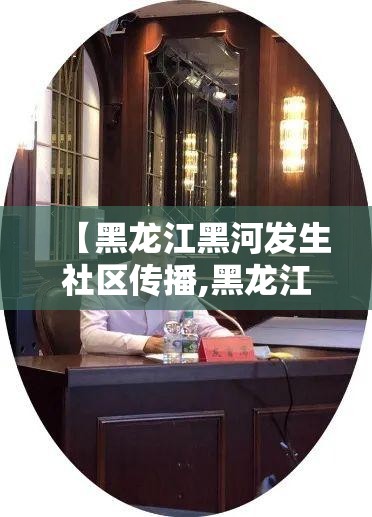 【黑龙江黑河发生社区传播,黑龙江黑河发现1例本】 【黑龙江黑河发生社区传播,黑龙江黑河发现1例本】