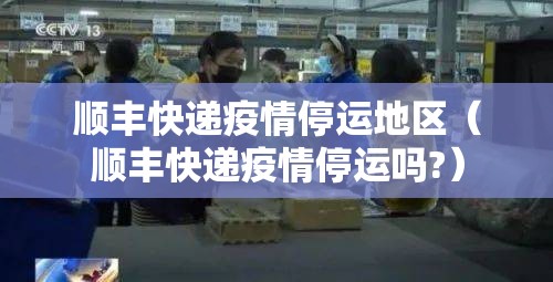 顺丰快递疫情停运地区(顺丰快递疫情停运吗?) 顺丰快递疫情停运地区(顺丰快递疫情停运吗?)