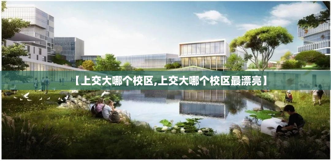 【上交大哪个校区,上交大哪个校区最漂亮】 【上交大哪个校区,上交大哪个校区最漂亮】