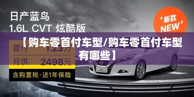 【购车零首付车型/购车零首付车型有哪些】 【购车零首付车型/购车零首付车型有哪些】