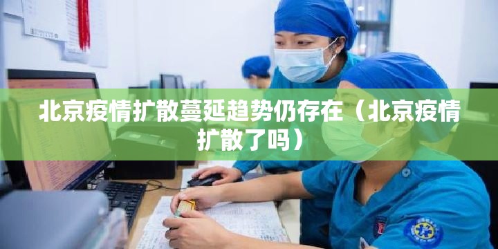 北京疫情扩散蔓延趋势仍存在(北京疫情扩散了吗) 北京疫情扩散蔓延趋势仍存在(北京疫情扩散了吗)