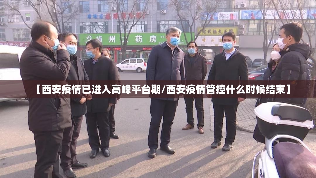 【西安疫情已进入高峰平台期/西安疫情管控什么时候结束】