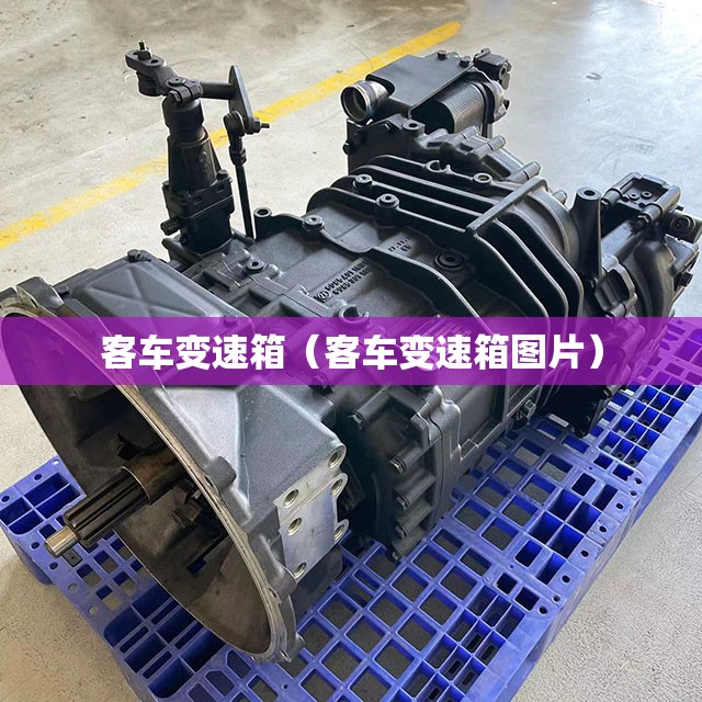 客车变速箱（客车变速箱图片）