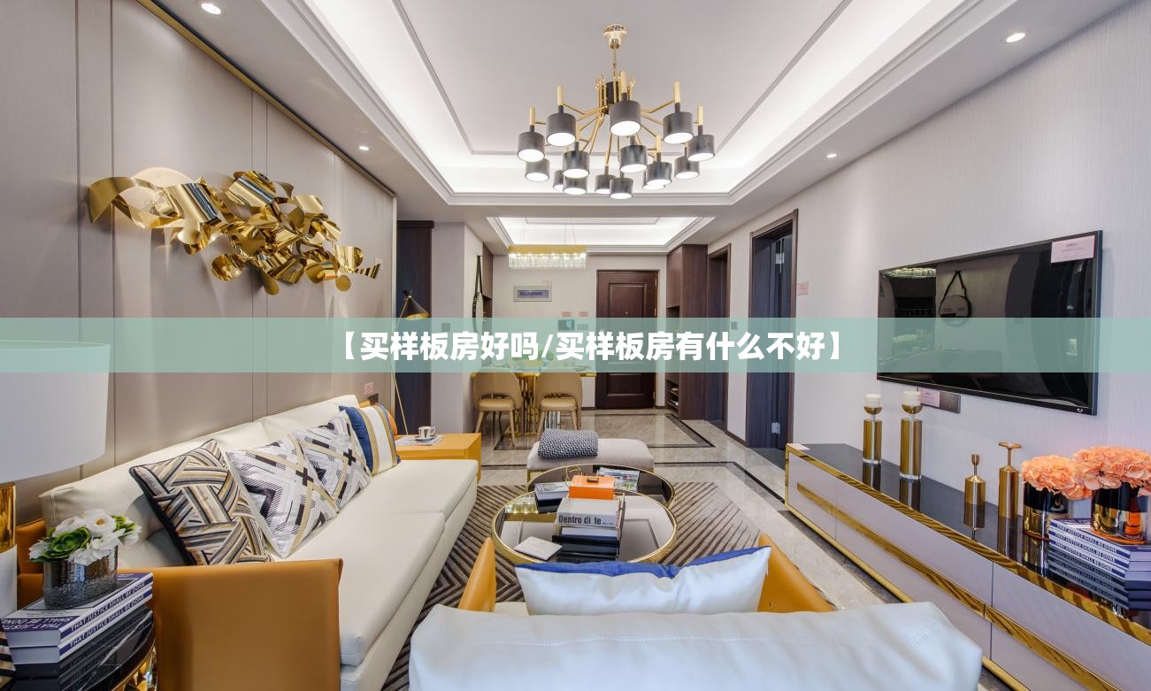 【买样板房好吗/买样板房有什么不好】 【买样板房好吗/买样板房有什么不好】