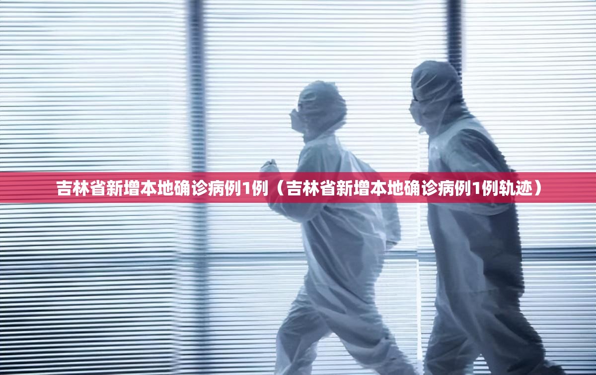 吉林省新增本地确诊病例1例(吉林省新增本地确诊病例1例轨迹) 吉林省新增本地确诊病例1例(吉林省新增本地确诊病例1例轨迹)