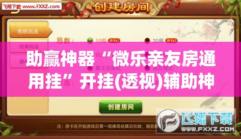 助赢神器“微乐亲友房通用挂	”开挂(透视)辅助神器