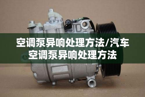 空调泵异响处理方法/汽车空调泵异响处理方法