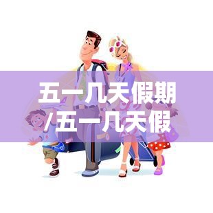 五一几天假期/五一几天假期放假 五一几天假期/五一几天假期放假