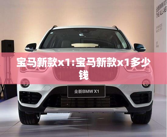 宝马新款x1:宝马新款x1多少钱