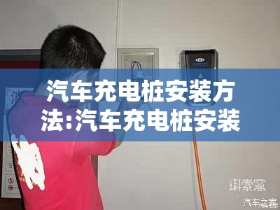 汽车充电桩安装方法:汽车充电桩安装视频教程