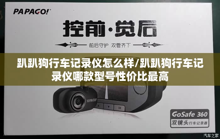 趴趴狗行车记录仪怎么样/趴趴狗行车记录仪哪款型号性价比最高 趴趴狗行车记录仪怎么样/趴趴狗行车记录仪哪款型号性价比最高