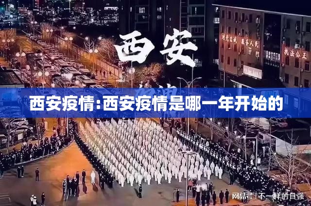 西安疫情:西安疫情是哪一年开始的 西安疫情:西安疫情是哪一年开始的