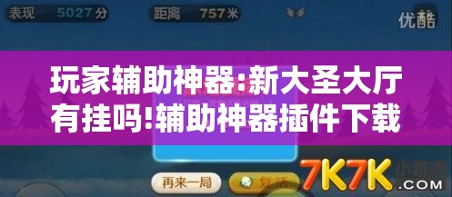 玩家辅助神器:新大圣大厅有挂吗!辅助神器插件下载 玩家辅助神器:新大圣大厅有挂吗!辅助神器插件下载