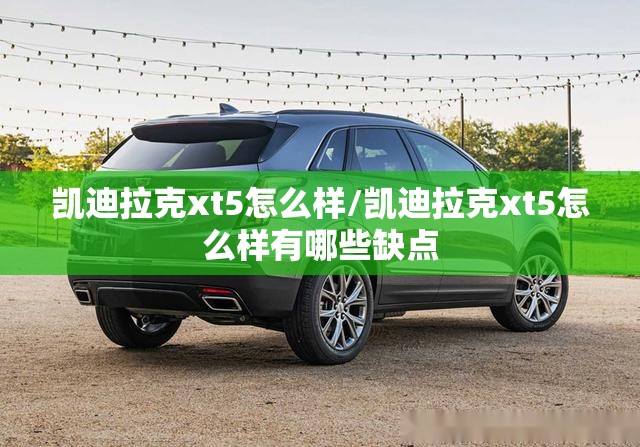 凯迪拉克xt5怎么样/凯迪拉克xt5怎么样有哪些缺点 凯迪拉克xt5怎么样/凯迪拉克xt5怎么样有哪些缺点