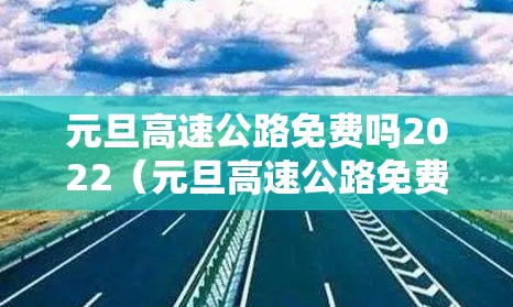 元旦高速公路免费吗2022（元旦高速公路免费吗20查询）