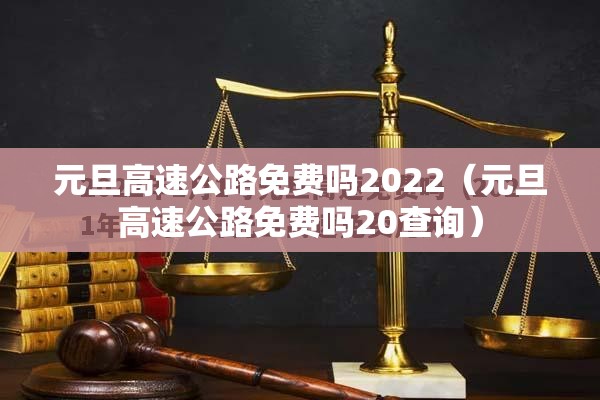 元旦高速公路免费吗2022（元旦高速公路免费吗20查询）