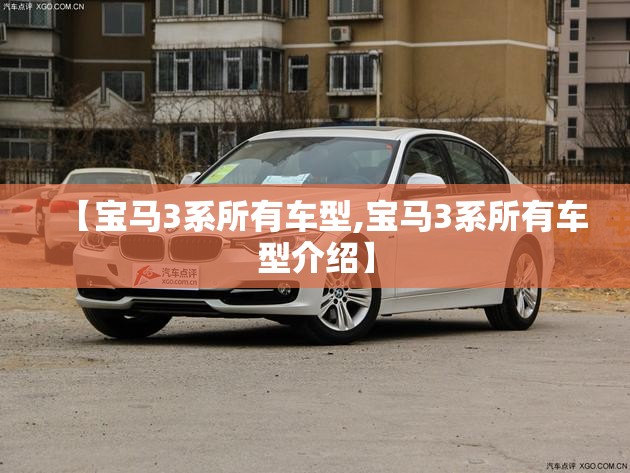 【宝马3系所有车型,宝马3系所有车型介绍】 【宝马3系所有车型,宝马3系所有车型介绍】