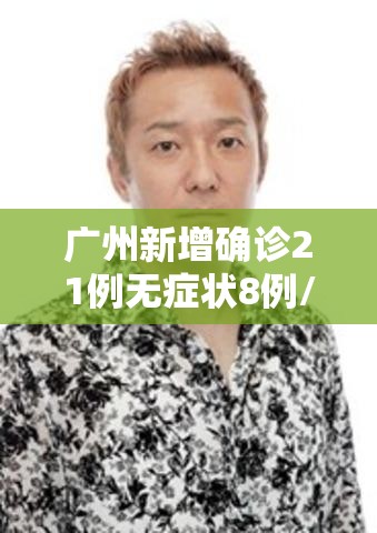 广州新增确诊21例无症状8例/广州新增20例无症状