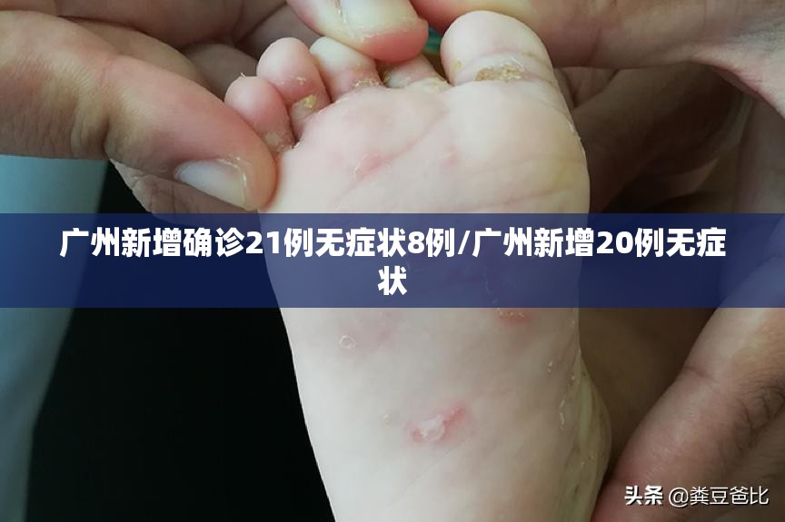 广州新增确诊21例无症状8例/广州新增20例无症状
