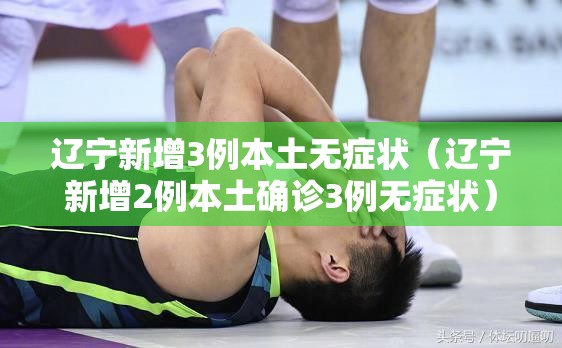 辽宁新增3例本土无症状(辽宁新增2例本土确诊3例无症状) 辽宁新增3例本土无症状(辽宁新增2例本土确诊3例无症状)