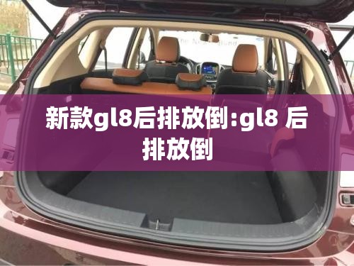 新款gl8后排放倒:gl8 后排放倒 新款gl8后排放倒:gl8 后排放倒