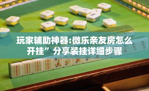 玩家辅助神器:微乐亲友房怎么开挂	”分享装挂详细步骤