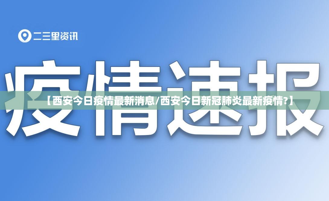 【西安今日疫情最新消息/西安今日新冠肺炎最新疫情?】 【西安今日疫情最新消息/西安今日新冠肺炎最新疫情?】