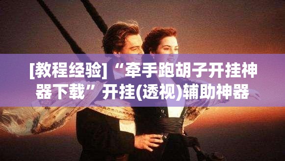 [教程经验]“牵手跑胡子开挂神器下载”开挂(透视)辅助神器