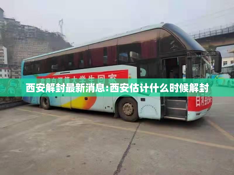 西安解封最新消息:西安估计什么时候解封 西安解封最新消息:西安估计什么时候解封