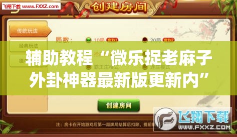 辅助教程“微乐捉老麻子外卦神器最新版更新内”(透视挂)辅助透视教程