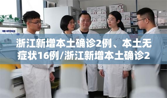 浙江新增本土确诊2例、本土无症状16例/浙江新增本土确诊2例,本土无症状16例