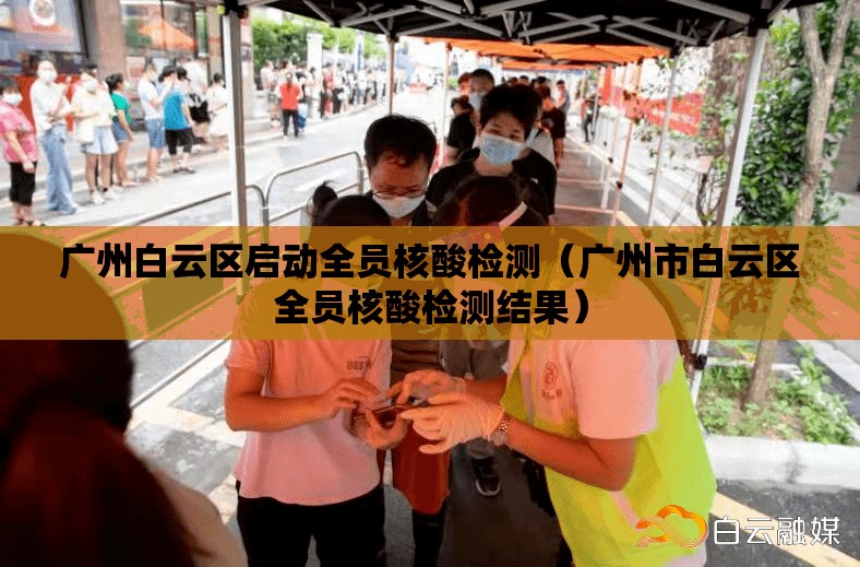 广州白云区启动全员核酸检测(广州市白云区全员核酸检测结果) 广州白云区启动全员核酸检测(广州市白云区全员核酸检测结果)