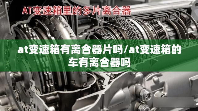 at变速箱有离合器片吗/at变速箱的车有离合器吗 at变速箱有离合器片吗/at变速箱的车有离合器吗