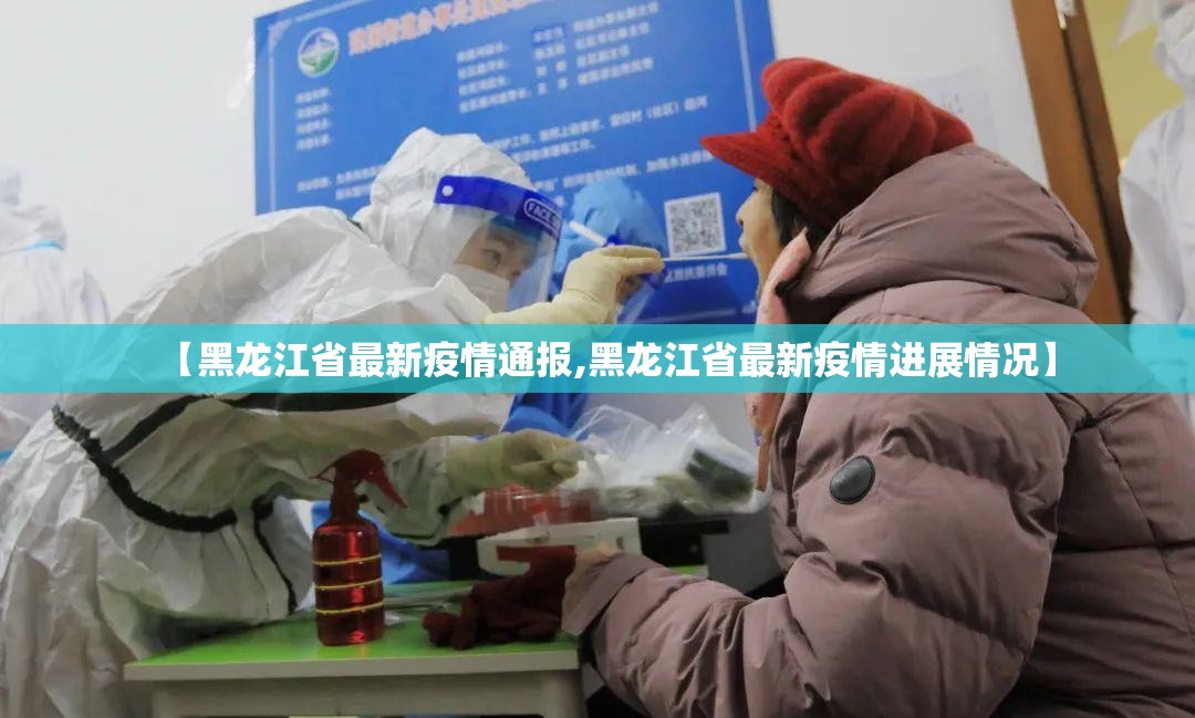 【黑龙江省最新疫情通报,黑龙江省最新疫情进展情况】 【黑龙江省最新疫情通报,黑龙江省最新疫情进展情况】