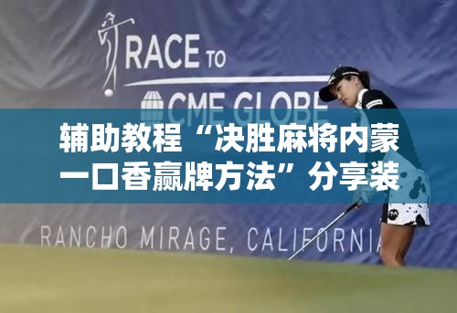 辅助教程“决胜麻将内蒙一口香赢牌方法	”分享装挂详细步骤