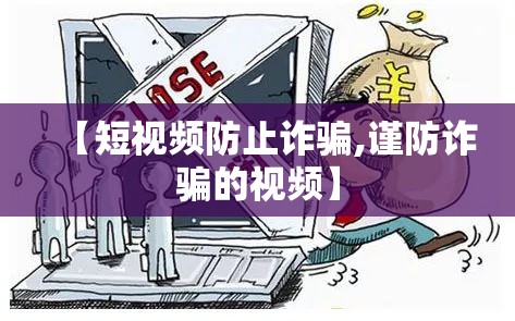 【短视频防止诈骗,谨防诈骗的视频】 【短视频防止诈骗,谨防诈骗的视频】