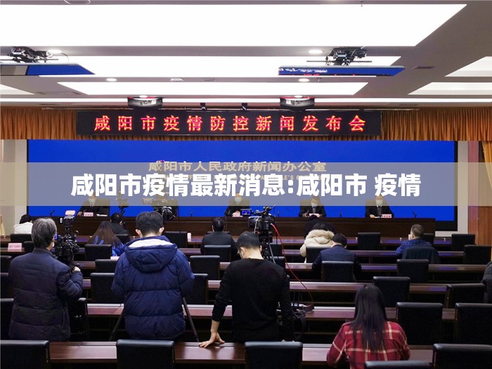 咸阳市疫情最新消息:咸阳市 疫情
