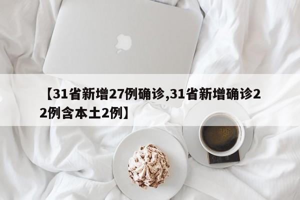 【31省新增27例确诊,31省新增确诊22例含本土2例】