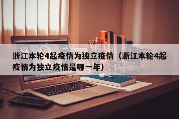 浙江本轮4起疫情为独立疫情（浙江本轮4起疫情为独立疫情是哪一年）