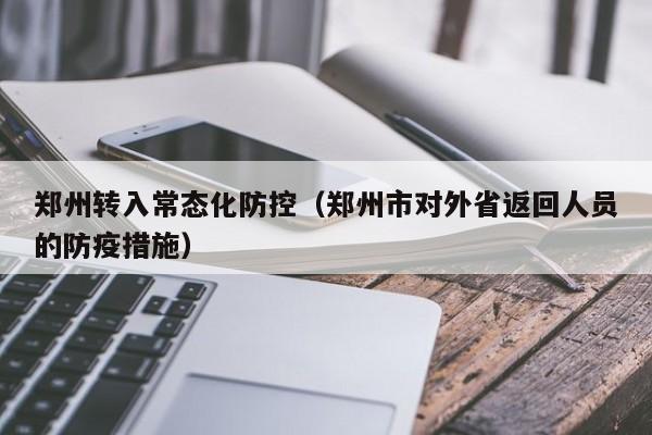 郑州转入常态化防控（郑州市对外省返回人员的防疫措施）
