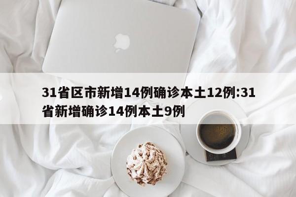 31省区市新增14例确诊本土12例:31省新增确诊14例本土9例