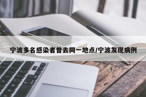 宁波多名感染者曾去同一地点/宁波发现病例
