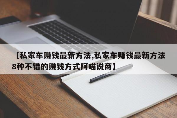 【私家车赚钱最新方法,私家车赚钱最新方法8种不错的赚钱方式阿喵说商】