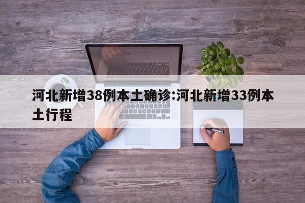 河北新增38例本土确诊:河北新增33例本土行程