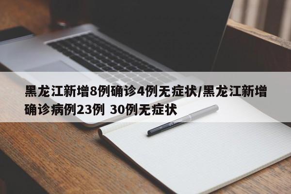 黑龙江新增8例确诊4例无症状/黑龙江新增确诊病例23例 30例无症状